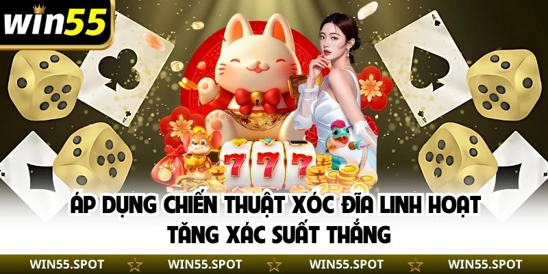 Áp dụng chiến thuật xóc đĩa linh hoạt tăng xác suất thắng