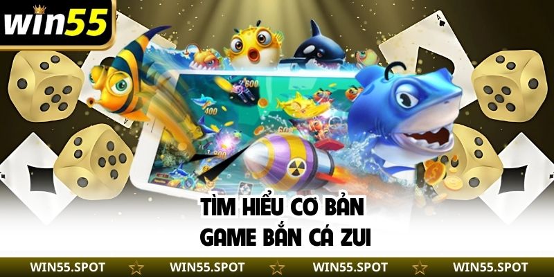 Tìm hiểu cơ bản game bắn cá Zui