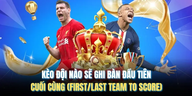 Kèo Đội Nào Sẽ Ghi Bàn Đầu Tiên/ Cuối Cùng